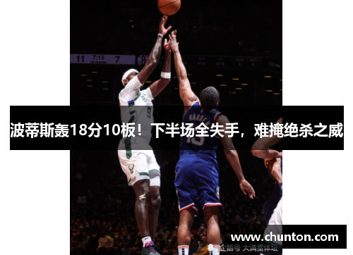 波蒂斯轰18分10板！下半场全失手，难掩绝杀之威